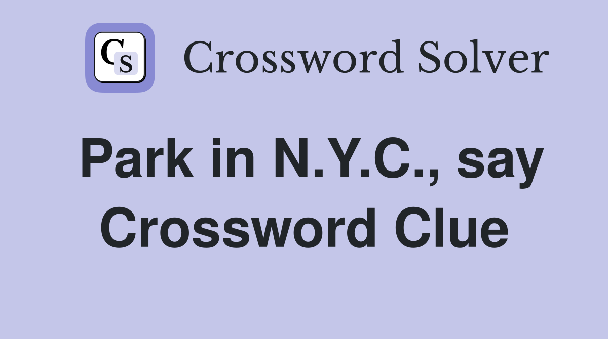 Park in N.Y.C., say Crossword Clue