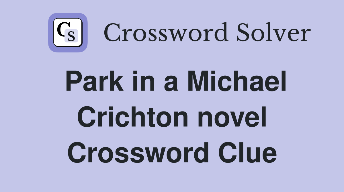 Park in a Michael Crichton novel Crossword Clue
