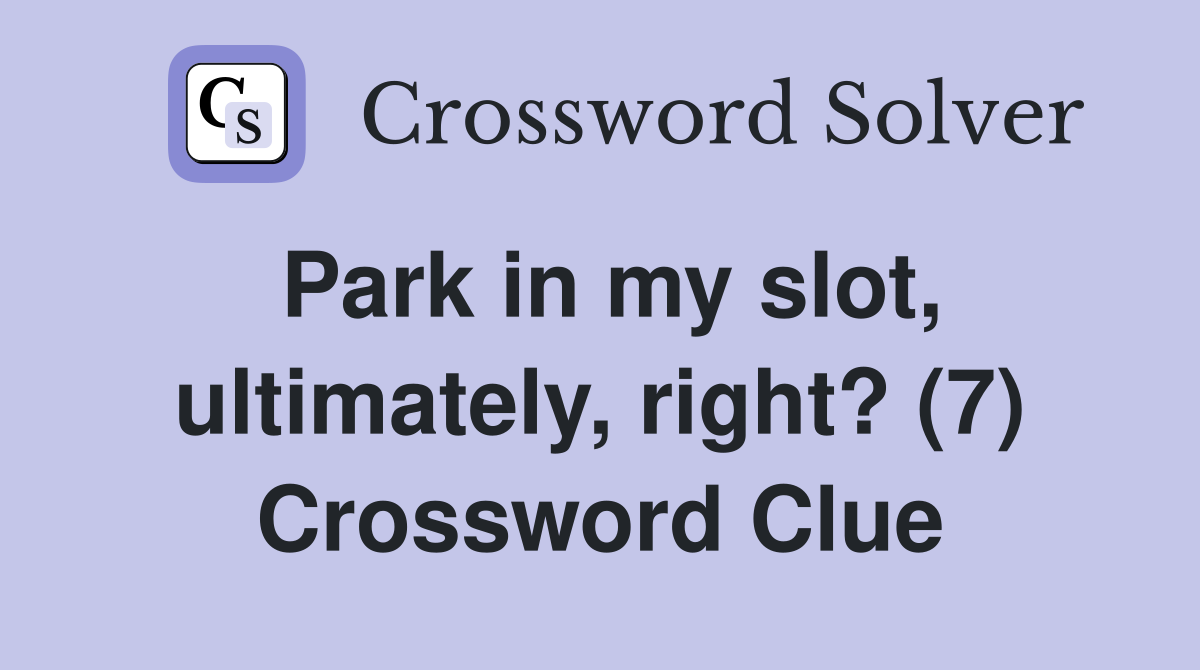 Park in my slot, ultimately, right? (7) Crossword Clue
