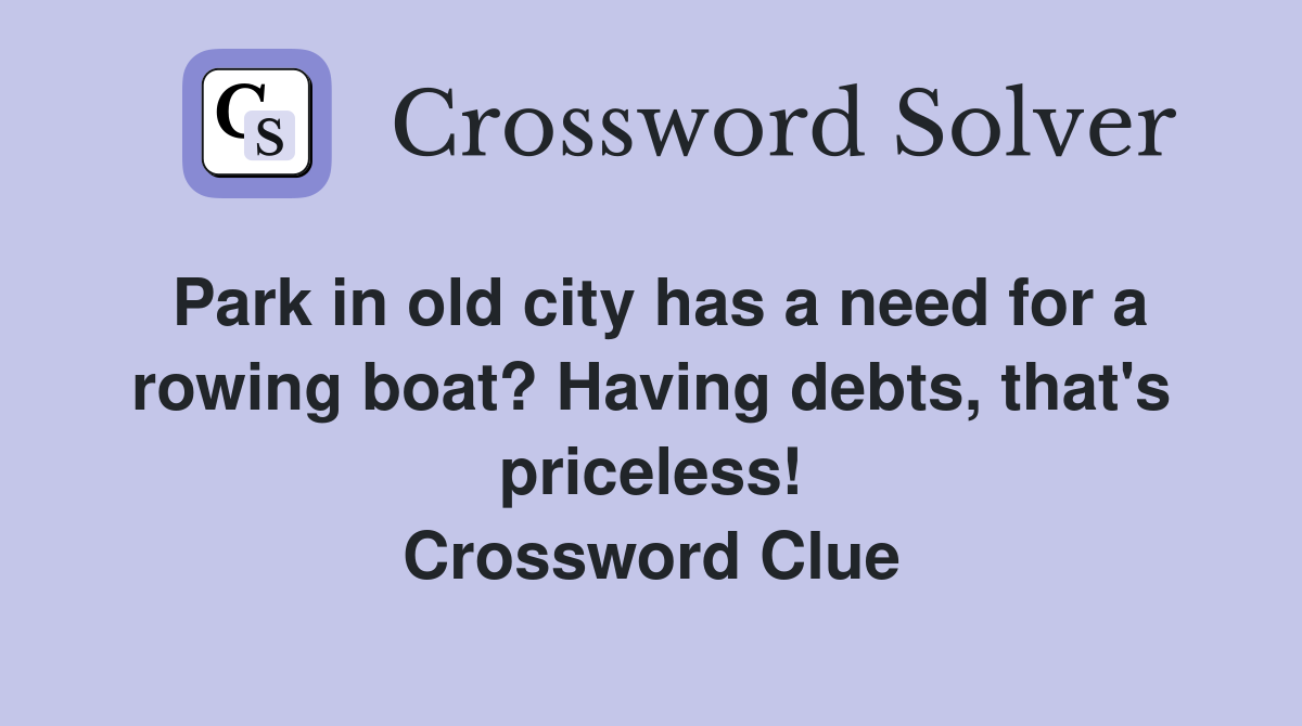 Park in old city has a need for a rowing boat? Having debts, that's priceless! Crossword Clue