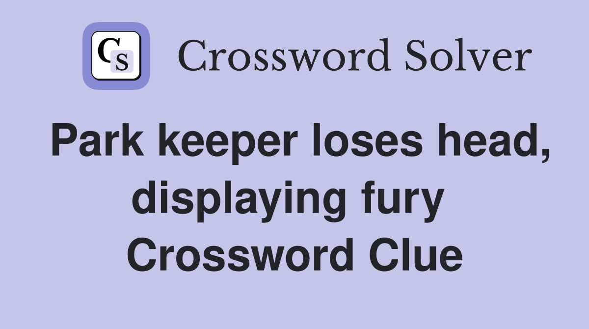 Park keeper loses head, displaying fury  Crossword Clue