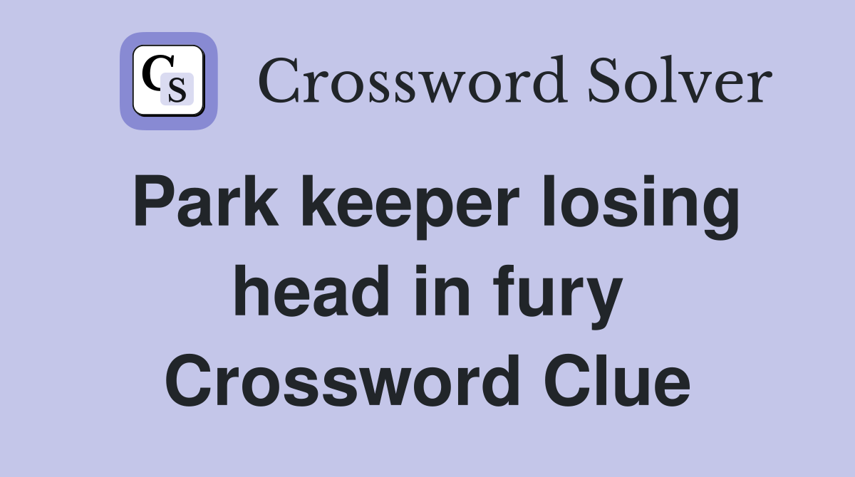 Park keeper losing head in fury Crossword Clue