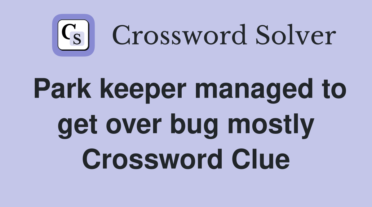 Park keeper managed to get over bug mostly Crossword Clue