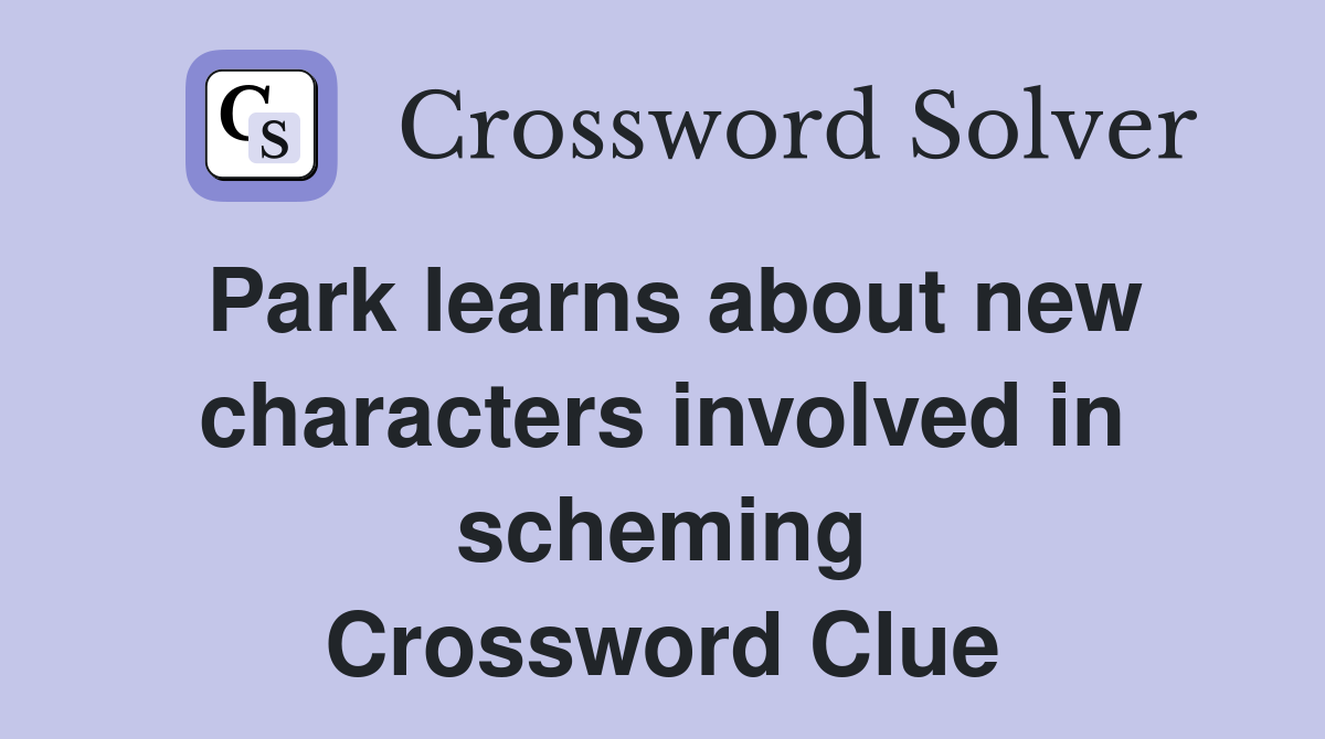 Park learns about new characters involved in scheming Crossword Clue