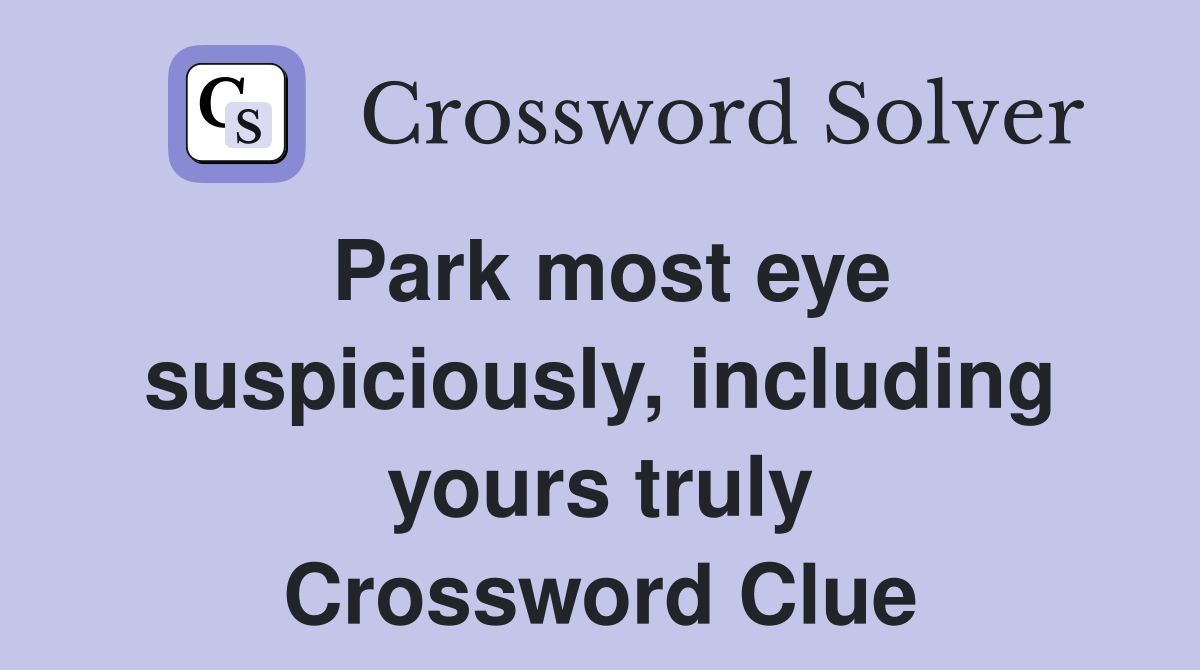 Park most eye suspiciously, including yours truly Crossword Clue