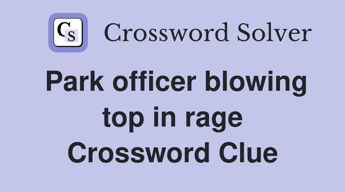 Park officer blowing top in rage Crossword Clue