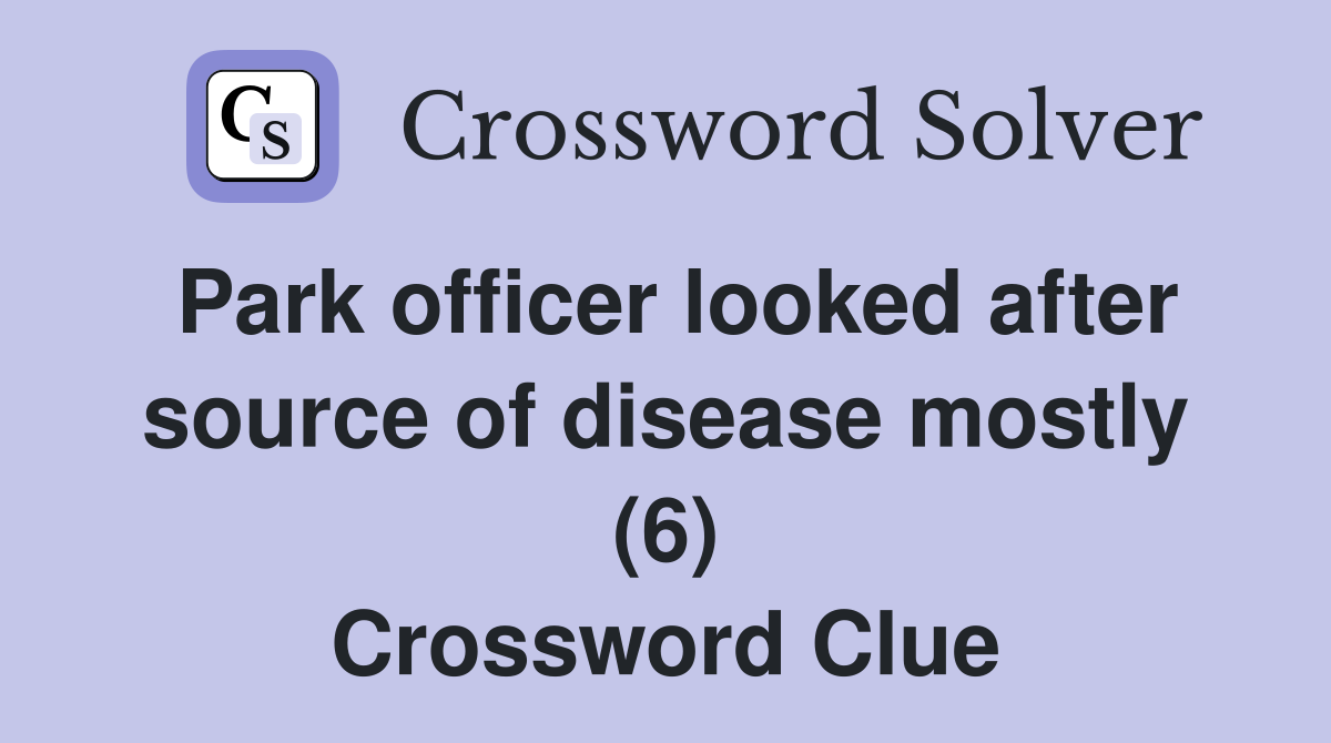 Park officer looked after source of disease mostly (6) Crossword Clue