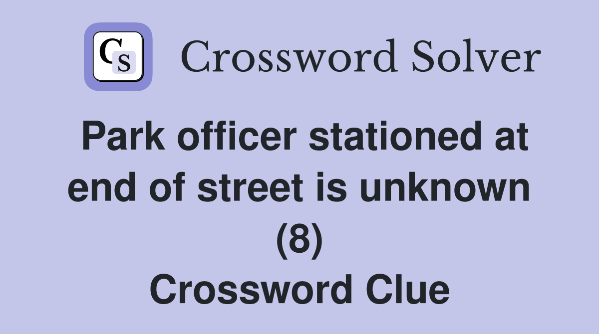 Park officer stationed at end of street is unknown (8) Crossword Clue