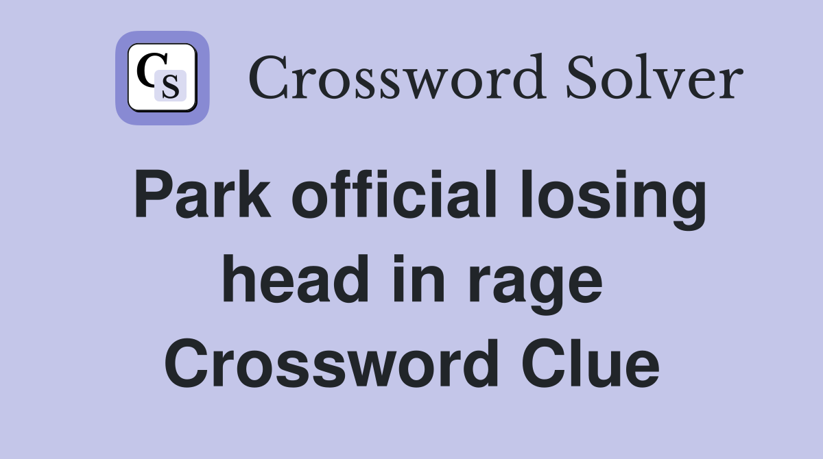 Park official losing head in rage Crossword Clue