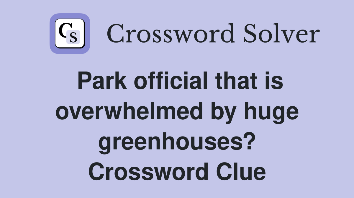 Park official that is overwhelmed by huge greenhouses? Crossword Clue