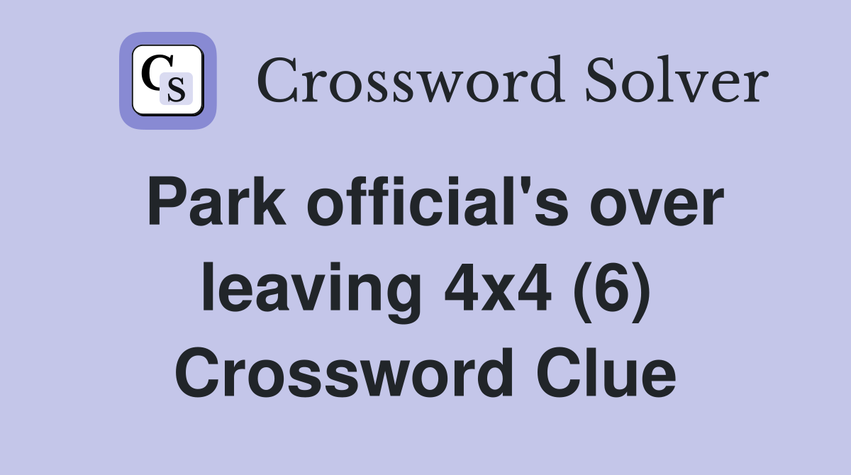 Park official's over leaving 4x4 (6) Crossword Clue