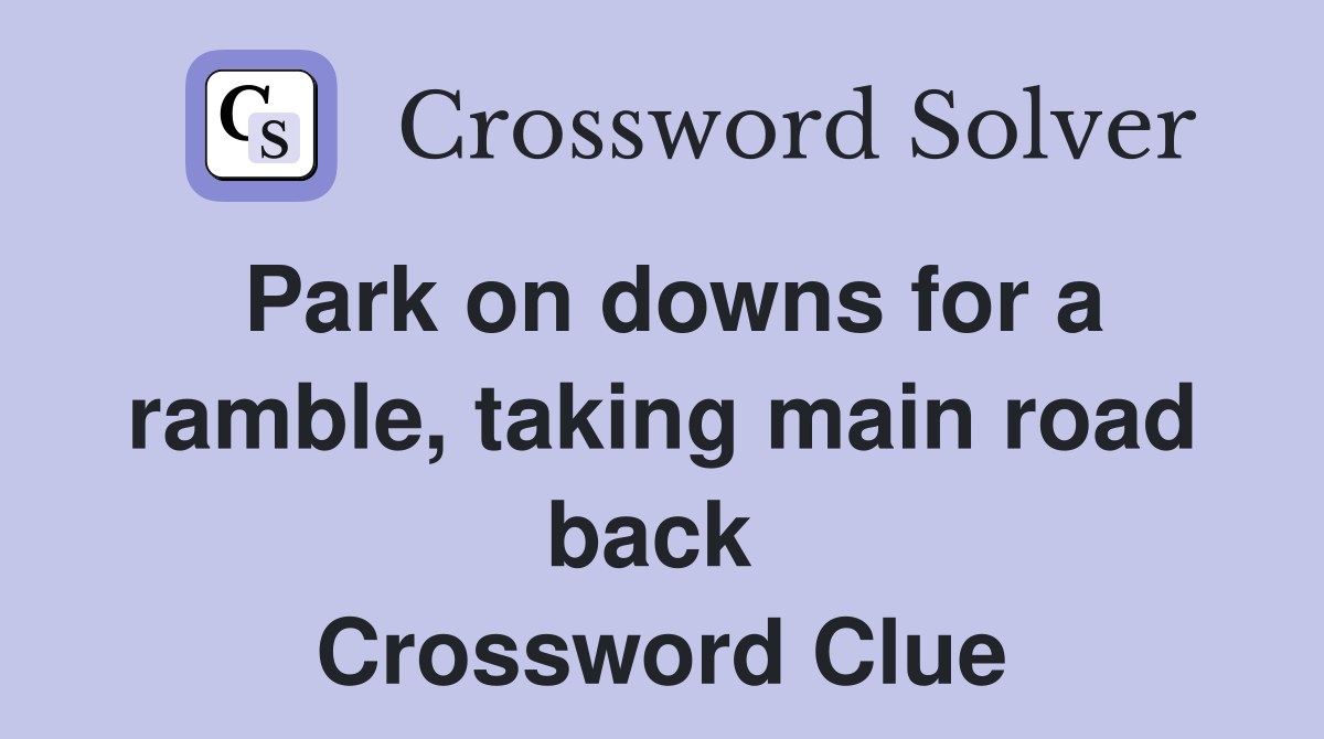 Park on downs for a ramble, taking main road back  Crossword Clue