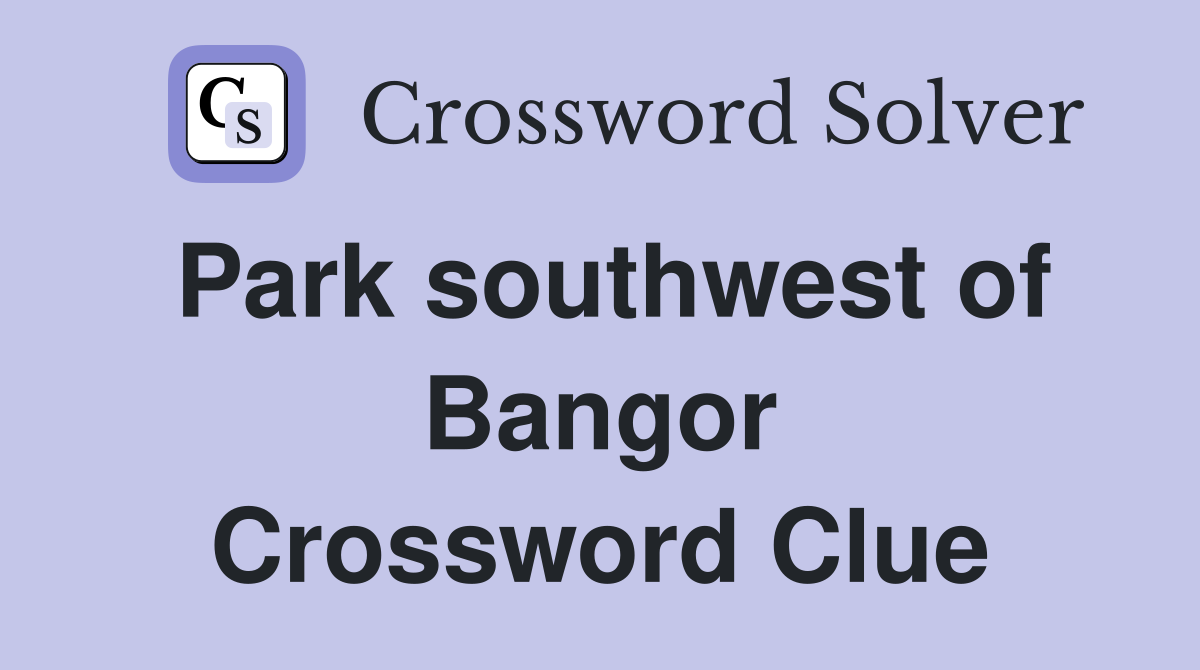 Park southwest of Bangor Crossword Clue
