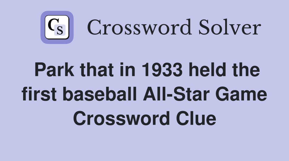 Park that in 1933 held the first baseball All-Star Game Crossword Clue