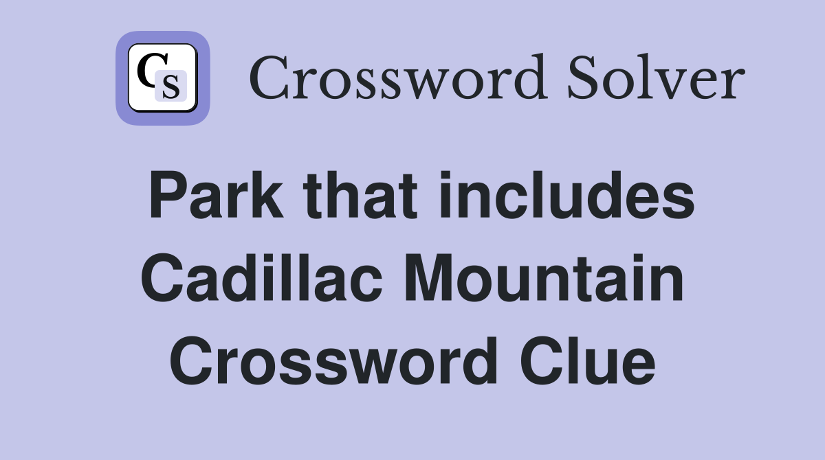 Park that includes Cadillac Mountain Crossword Clue