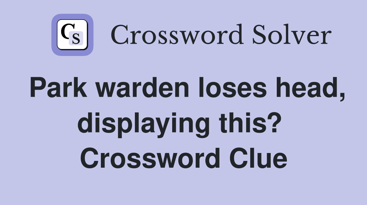 Park warden loses head, displaying this?  Crossword Clue