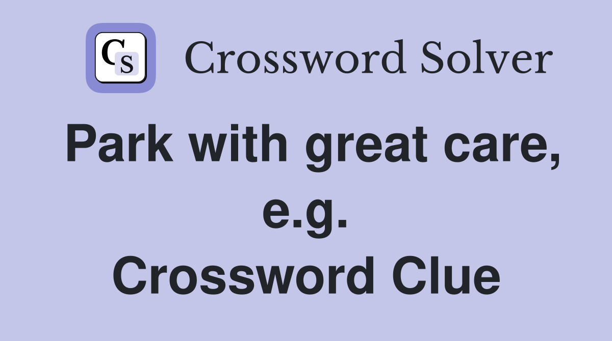 Park with great care, e.g. Crossword Clue