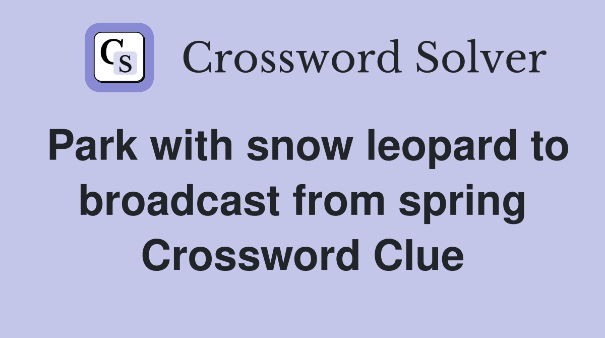Park with snow leopard to broadcast from spring Crossword Clue