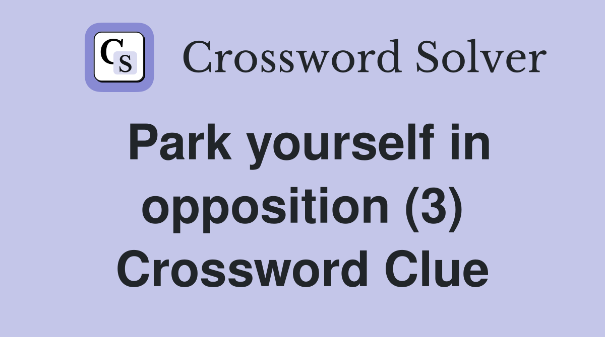 Park yourself in opposition (3) Crossword Clue