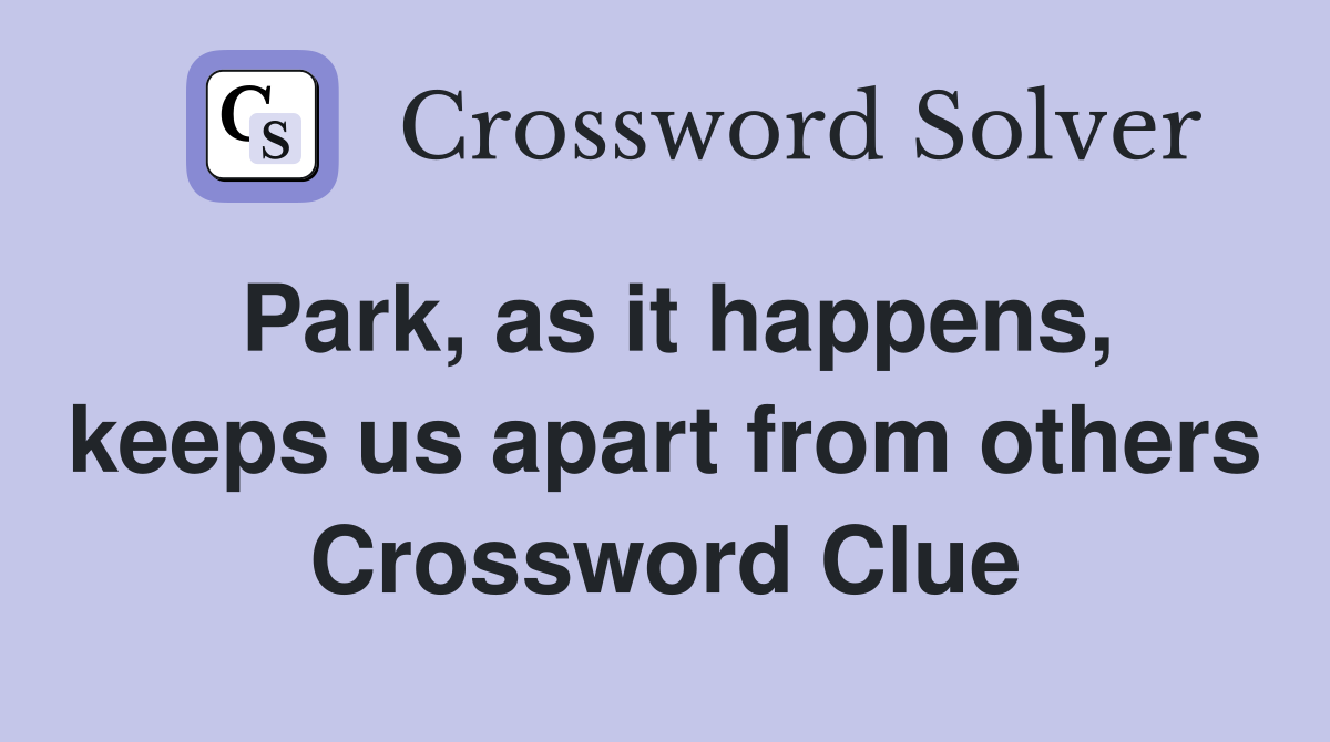 Park, as it happens, keeps us apart from others Crossword Clue