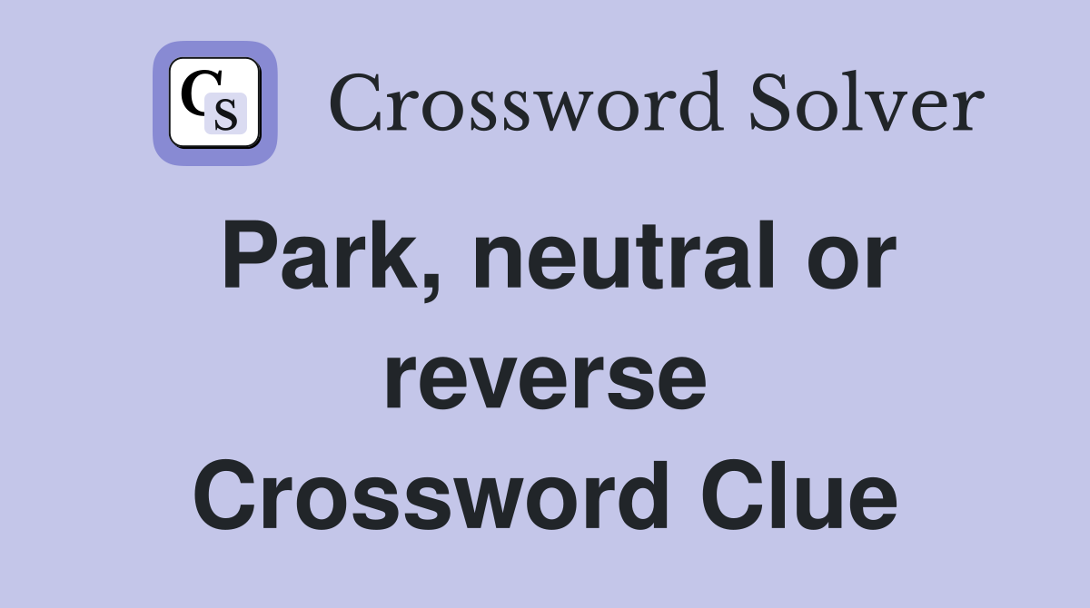Park, neutral or reverse Crossword Clue