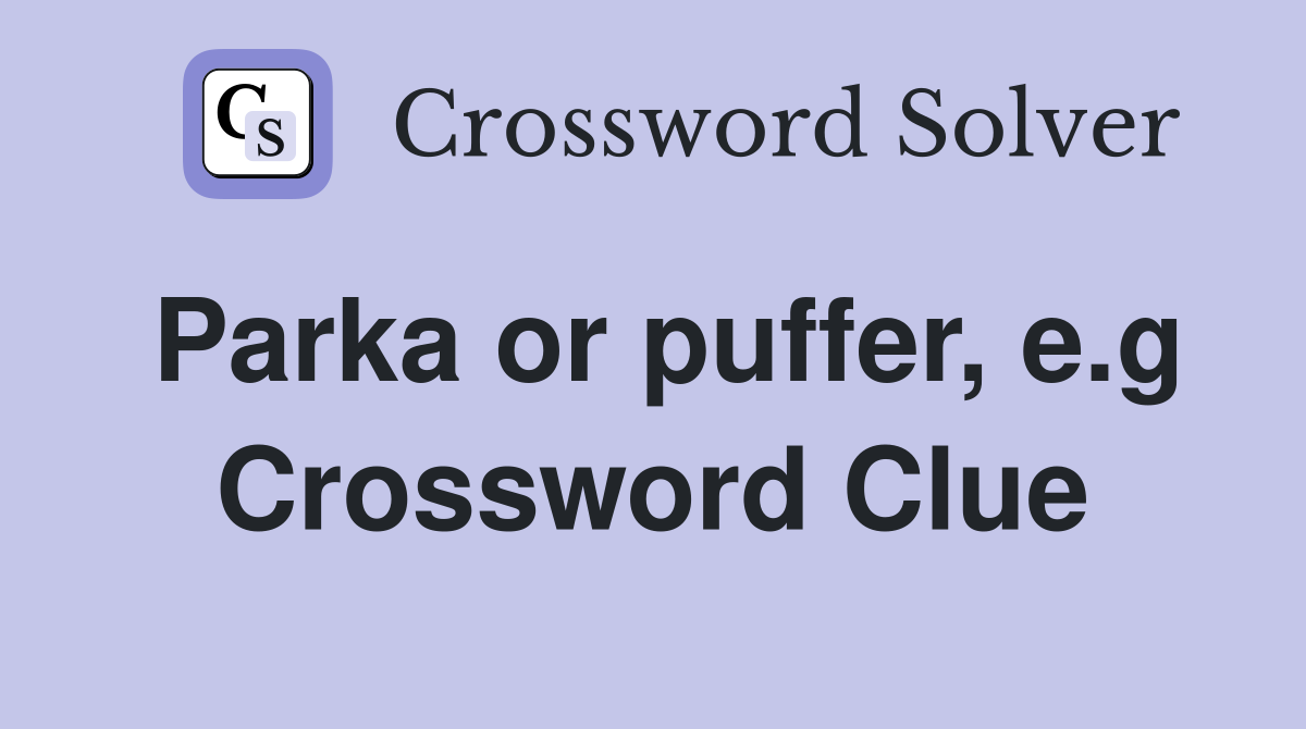 Parka or puffer, e.g Crossword Clue
