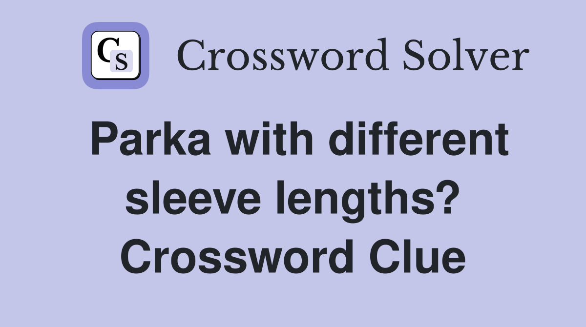 Parka with different sleeve lengths? Crossword Clue