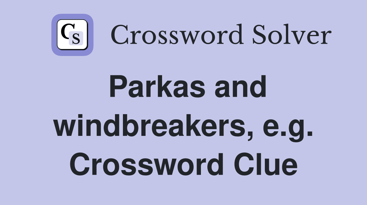Parkas and windbreakers, e.g. Crossword Clue