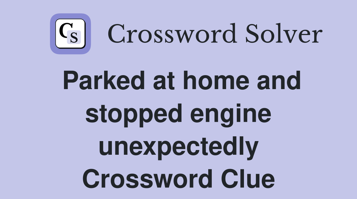 Parked at home and stopped engine unexpectedly Crossword Clue