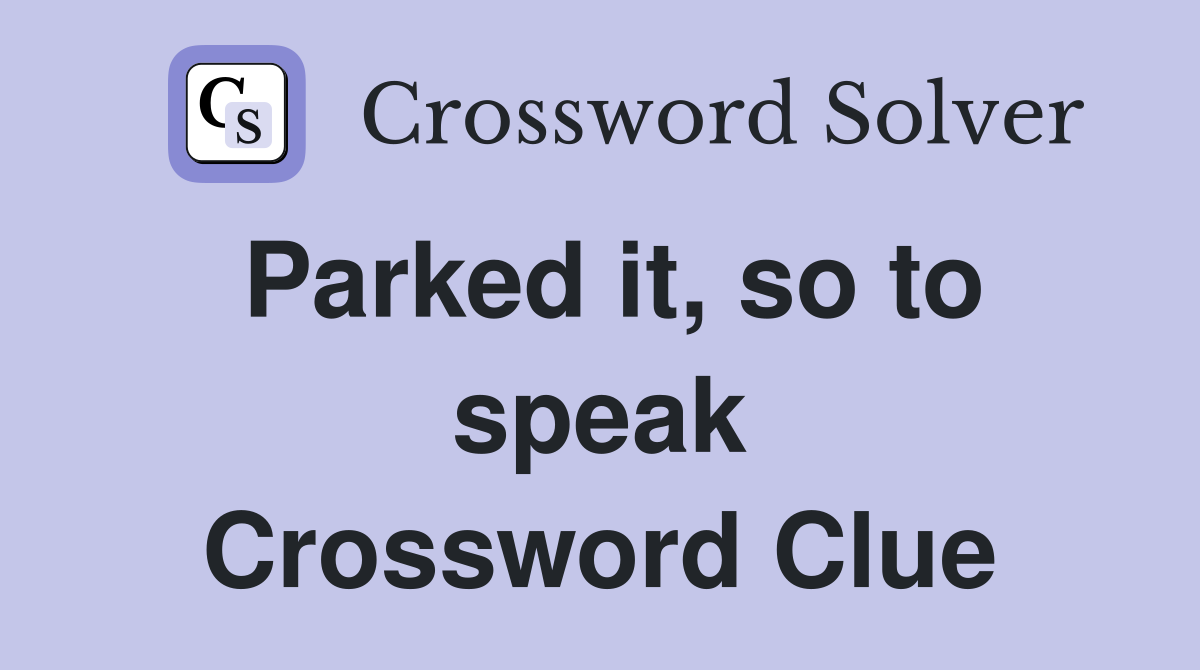 Parked it, so to speak Crossword Clue