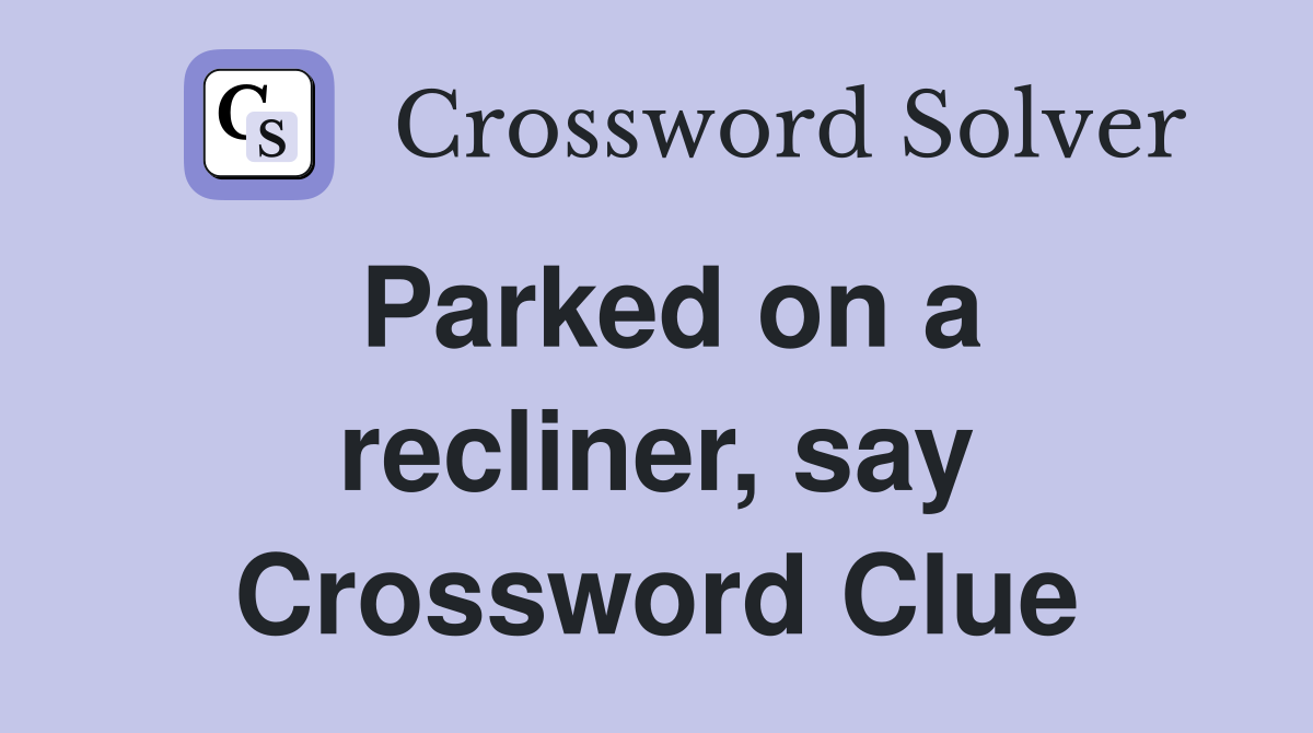 Parked on a recliner, say Crossword Clue