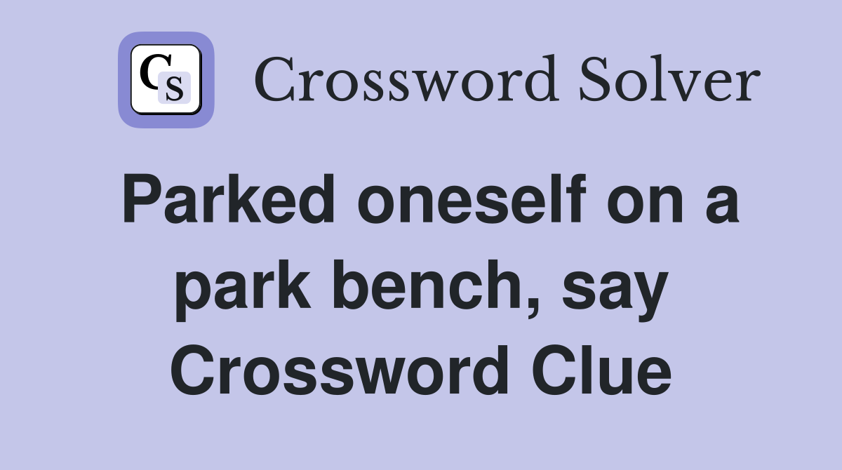 Parked oneself on a park bench, say Crossword Clue