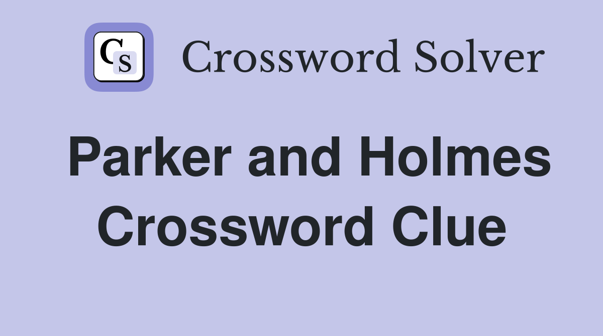 Parker and Holmes Crossword Clue