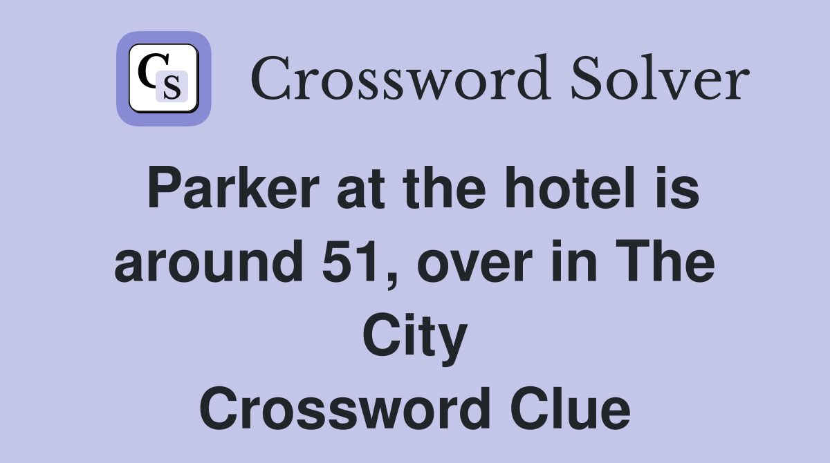 Parker at the hotel is around 51, over in The City Crossword Clue