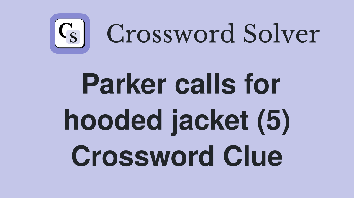 Parker calls for hooded jacket (5) Crossword Clue