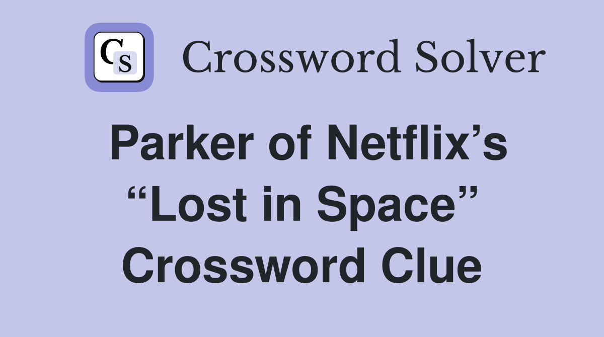 Parker of Netflix’s “Lost in Space” Crossword Clue