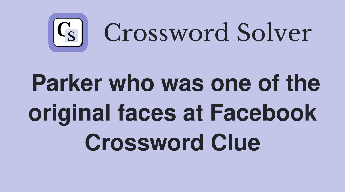 Parker who was one of the original faces at Facebook Crossword Clue