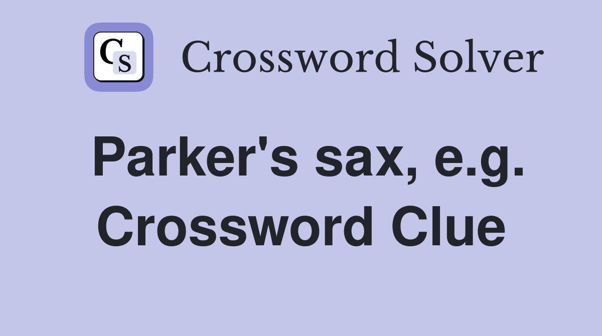 Parker's sax, e.g. Crossword Clue