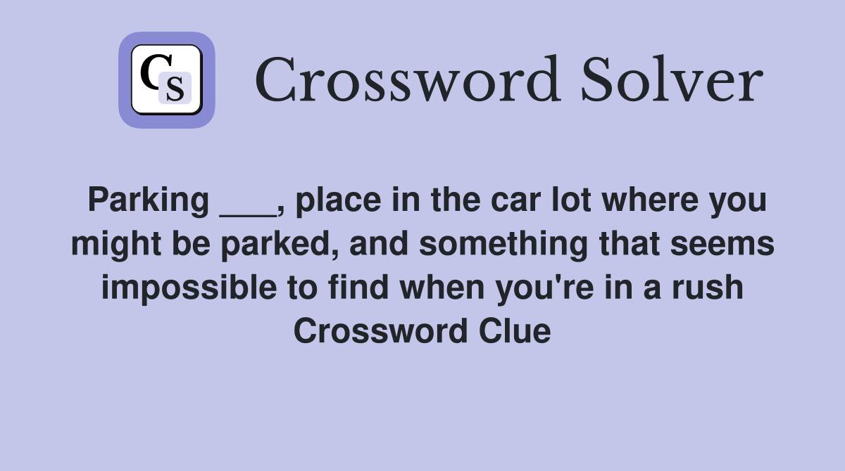 Parking ___, place in the car lot where you might be parked, and something that seems impossible to find when you're in a rush Crossword Clue