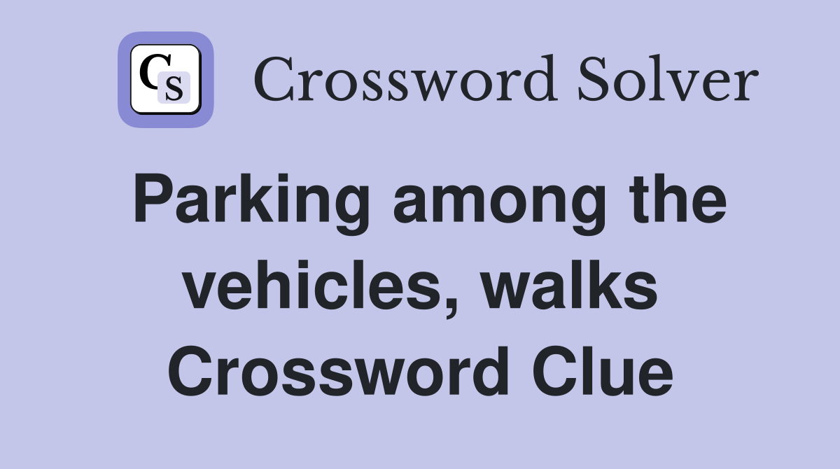 Parking among the vehicles, walks Crossword Clue