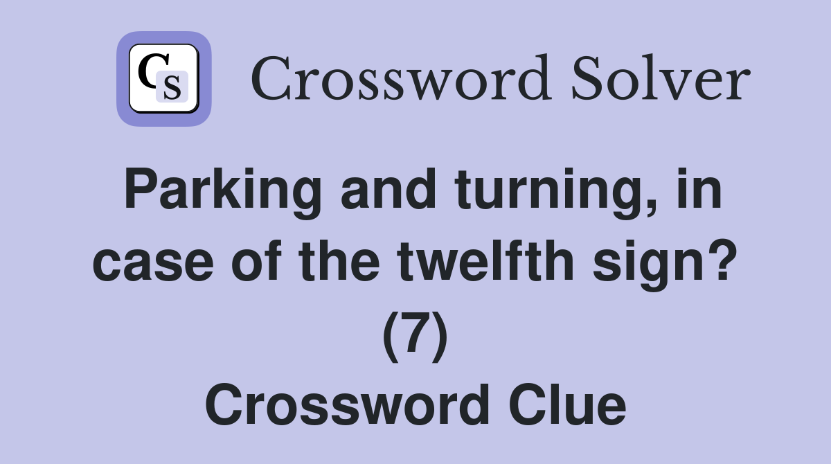 Parking and turning, in case of the twelfth sign? (7) Crossword Clue