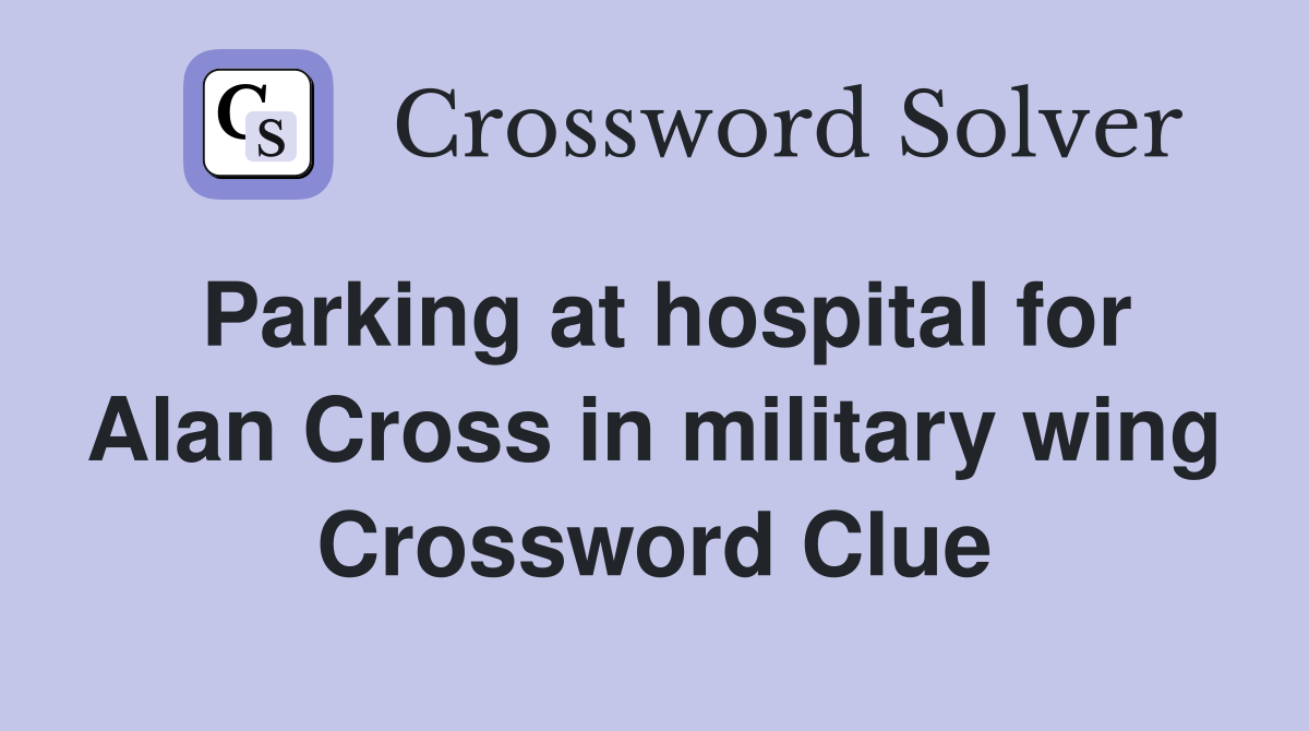 Parking at hospital for Alan Cross in military wing Crossword Clue