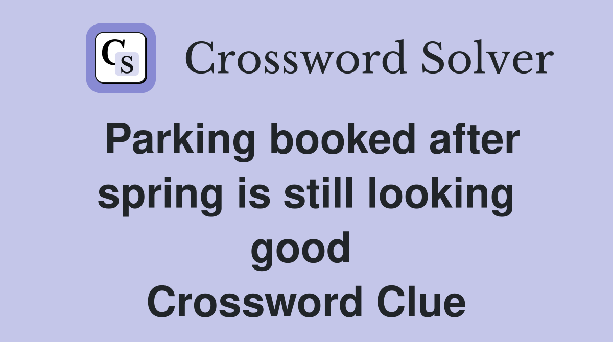 Parking booked after spring is still looking good  Crossword Clue