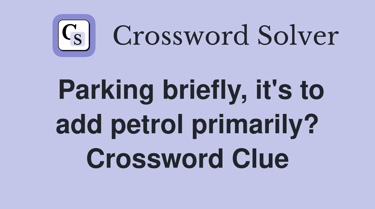 Parking briefly, it's to add petrol primarily? Crossword Clue