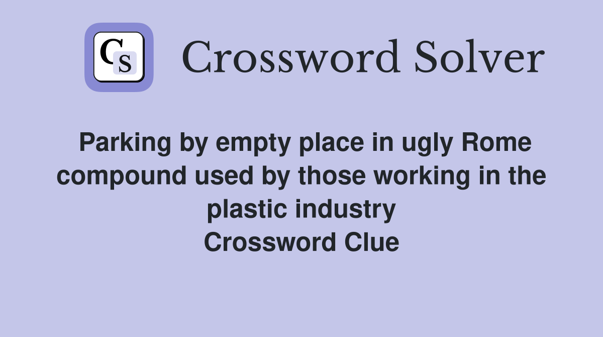 Parking by empty place in ugly Rome compound used by those working in the plastic industry Crossword Clue