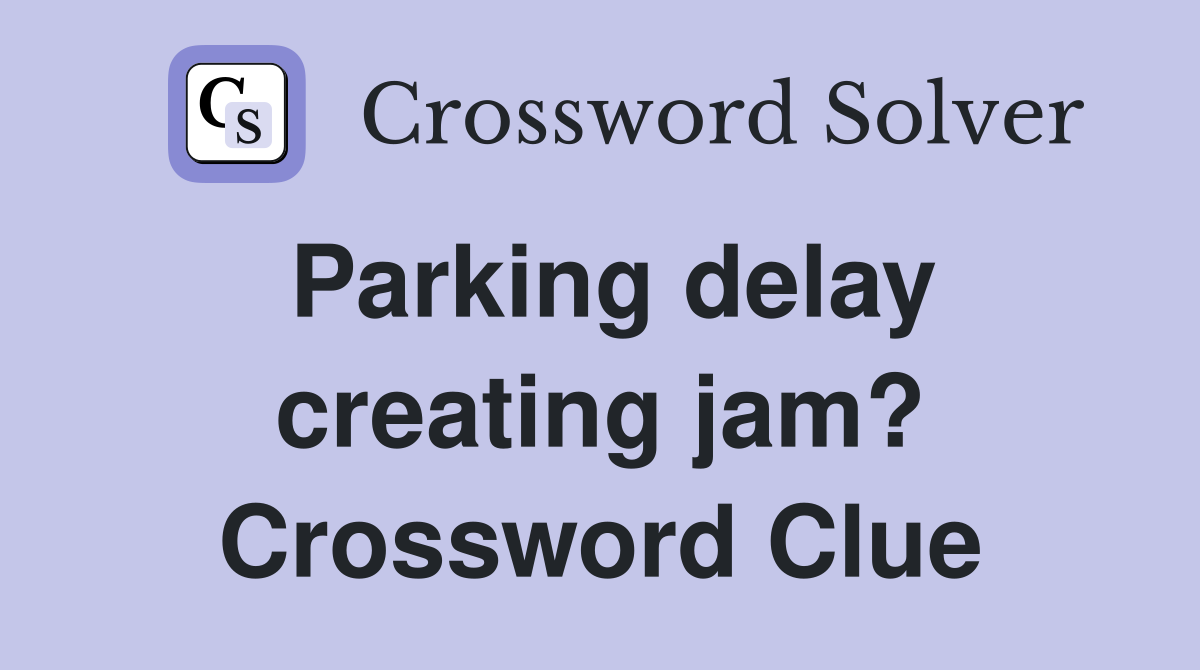 Parking delay creating jam? Crossword Clue