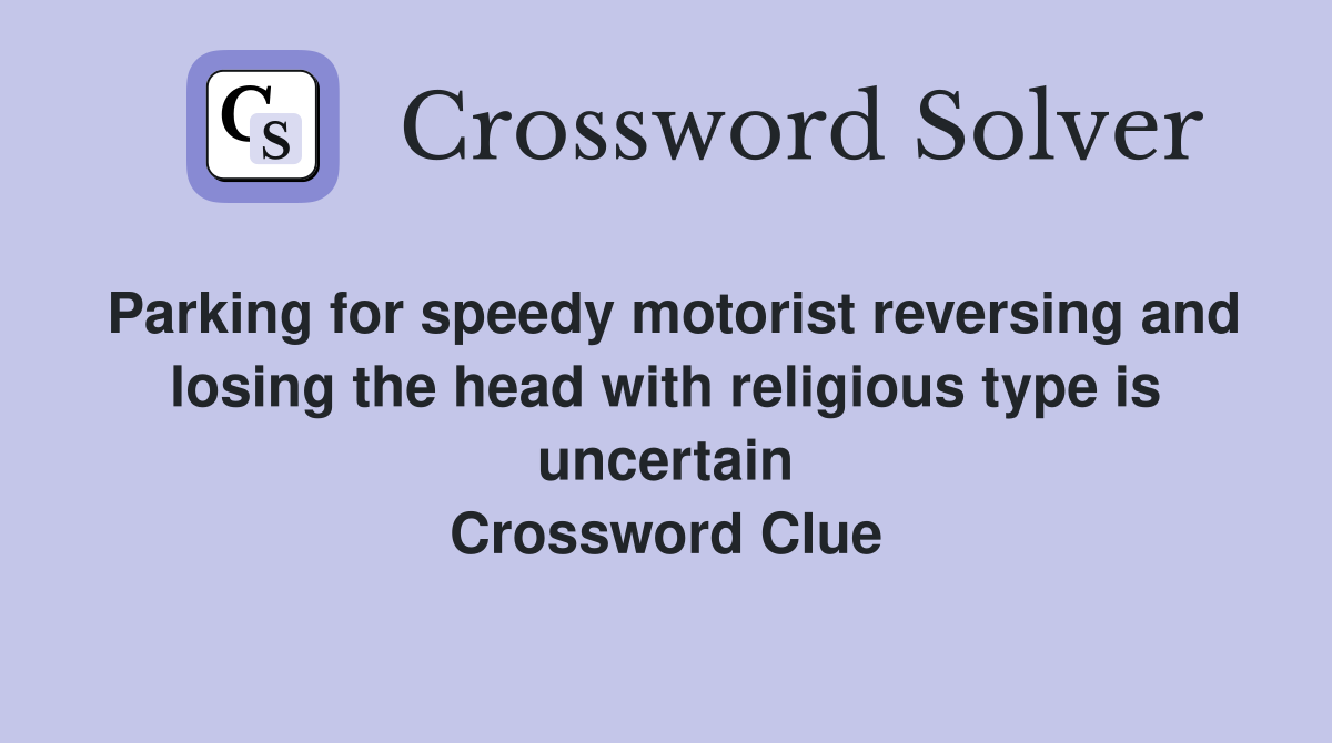 Parking for speedy motorist reversing and losing the head with religious type is uncertain Crossword Clue