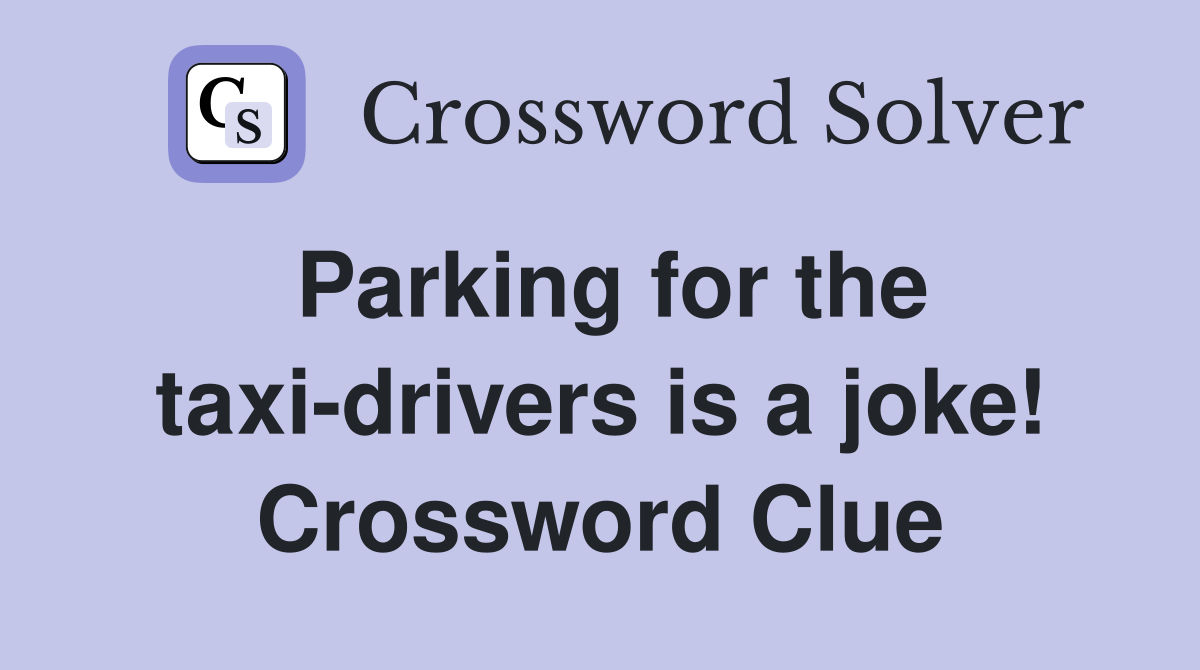 Parking for the taxi-drivers is a joke! Crossword Clue