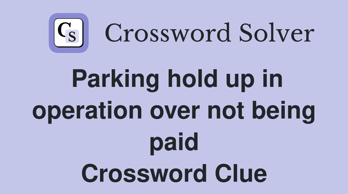 Parking hold up in operation over not being paid Crossword Clue