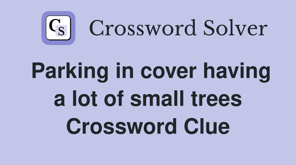 Parking in cover having a lot of small trees Crossword Clue